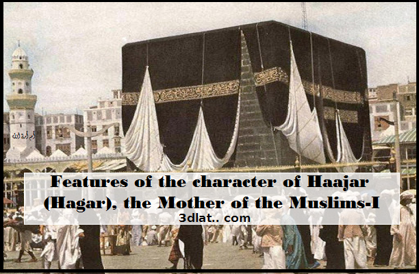 Features of the character of Haajar (Hagar), the Mother of the Muslims-I