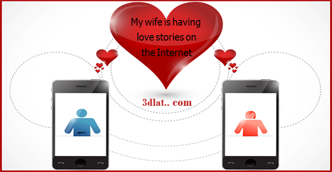My wife is having love stories on the Internet
